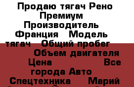 Продаю тягач Рено Премиум › Производитель ­ Франция › Модель ­ тягач › Общий пробег ­ 555 000 › Объем двигателя ­ 11 › Цена ­ 1 150 000 - Все города Авто » Спецтехника   . Марий Эл респ.,Йошкар-Ола г.